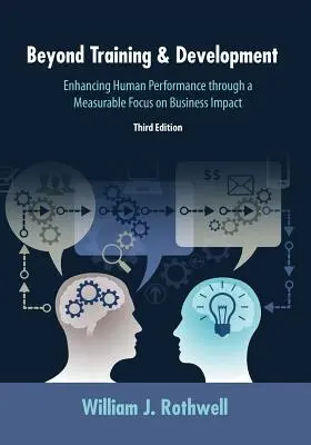 Beyond Training and Development, 3rd Edition: Zwiększanie ludzkiej wydajności poprzez wymierne skupienie się na wpływie na biznes - Beyond Training and Development, 3rd Edition: Enhancing Human Performance through a Measurable Focus on Business Impact