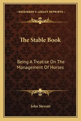 The Stable Book: Będąc traktatem o zarządzaniu końmi - The Stable Book: Being A Treatise On The Management Of Horses