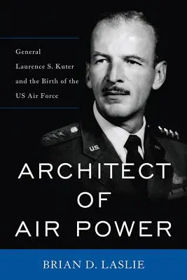 Architekt potęgi powietrznej: Generał Laurence S. Kuter i narodziny amerykańskich sił powietrznych - Architect of Air Power: General Laurence S. Kuter and the Birth of the US Air Force
