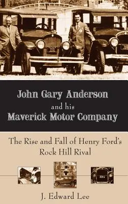 John Gary Anderson i jego Maverick Motor Company: Powstanie i upadek rywala Henry'ego Forda z Rock Hill - John Gary Anderson and His Maverick Motor Company: The Rise and Fall of Henry Ford's Rock Hill Rival