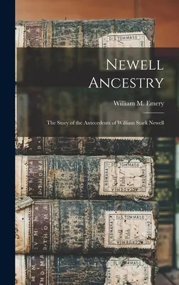 Newell Ancestry: historia przodków Williama Starka Newella (Emery William M. (William Morrell) B.) - Newell Ancestry: the Story of the Antecedents of William Stark Newell (Emery William M. (William Morrell) B.)