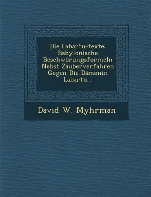 Die Labartu-Texte: Babylonische Beschworungsformeln Nebst Zauberverfahren Gegen Die Damonin Labartu ... - Die Labartu-Texte: Babylonische Beschworungsformeln Nebst Zauberverfahren Gegen Die Damonin Labartu...