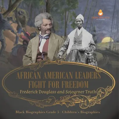 Afroamerykańscy przywódcy walczą o wolność: Frederick Douglass i Sojourner Truth Biografie czarnoskórych Klasa 5 Biografie dla dzieci - African American Leaders Fight for Freedom: Frederick Douglass and Sojourner Truth Black Biographies Grade 5 Children's Biographies