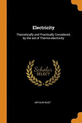 Elektryczność: Rozważania teoretyczne i praktyczne przy pomocy termoelektryczności - Electricity: Theoretically and Practically Considered, by the aid of Thermo-electricity