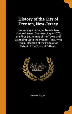 Historia miasta Trenton w stanie New Jersey: Embracing a Period of Nearly Two Hundred Years, Commating in 1676, the First Settlement of the Town, and - History of the City of Trenton, New Jersey: Embracing a Period of Nearly Two Hundred Years, Commencing in 1676, the First Settlement of the Town, and