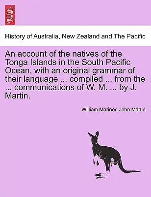 Relacja o tubylcach z wysp Tonga na południowym Pacyfiku, z oryginalną gramatyką ich języka ... skompilowaną ... z ... co - An account of the natives of the Tonga Islands in the South Pacific Ocean, with an original grammar of their language ... compiled ... from the ... co