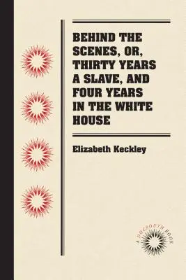 Za kulisami, czyli trzydzieści lat niewolnictwa i cztery lata w Białym Domu - Behind the Scenes, or, Thirty Years a Slave, and Four Years in the White House