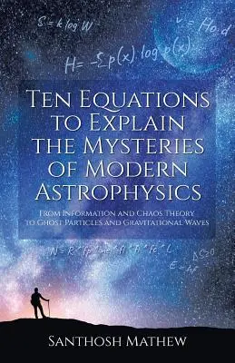 Dziesięć równań wyjaśniających tajemnice współczesnej astrofizyki: Od teorii informacji i chaosu po cząstki-widma i fale grawitacyjne - Ten Equations to Explain the Mysteries of Modern Astrophysics: From Information and Chaos Theory to Ghost Particles and Gravitational Waves