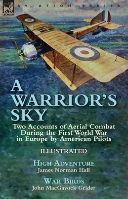 A Warrior's Sky: Two Accounts of Aerial Combat during the First World War in Europe by American Pilots-High Adventure by James Norman H - A Warrior's Sky: Two Accounts of Aerial Combat During the First World War in Europe by American Pilots-High Adventure by James Norman H