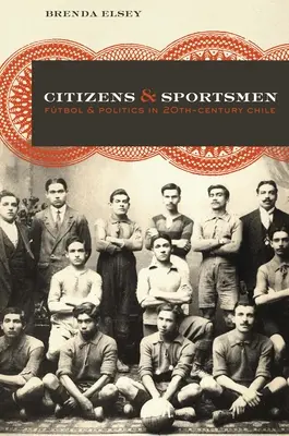 Obywatele i sportowcy: Piłka nożna i polityka w dwudziestowiecznym Chile - Citizens and Sportsmen: Ftbol and Politics in Twentieth-Century Chile