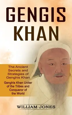 Czyngis-chan: Starożytne sekrety i strategie Czyngis-chana (Czyngis-chan zjednoczyciel plemion i zdobywca świata): The - Genghis Khan: The Ancient Secrets and Strategies of Genghis Khan (Genghis Khan Uniter of the Tribes and Conqueror of the World): The