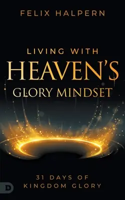 Życie z nastawieniem na chwałę Nieba: 31 dni chwały Królestwa - Living with Heaven's Glory Mindset: 31 Days of Kingdom Glory