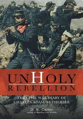 Bezbożny bunt: Pamiętnik z wojny secesyjnej Charlesa Adama Wetherbee - Unholy Rebellion: The Civil War Diary of Charles Adam Wetherbee
