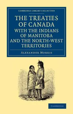 Traktaty Kanady z Indianami Manitoby i Terytoriów Północno-Zachodnich: W tym negocjacje, na których się opierają, i inne informacje - The Treaties of Canada with the Indians of Manitoba and the North-West Territories: Including the Negotiations on Which They Are Based, and Other Info