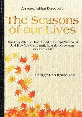 Pory naszego życia: Jak zmieniają się z dobrych na złe i odwrotnie oraz jak możesz skorzystać z tej wiedzy, aby mieć lepsze życie - The Seasons of Our Lives: How They Alternate from Good to Bad One and Vice-Versa And How You Can Benefit from this Knowledge For a Better Life