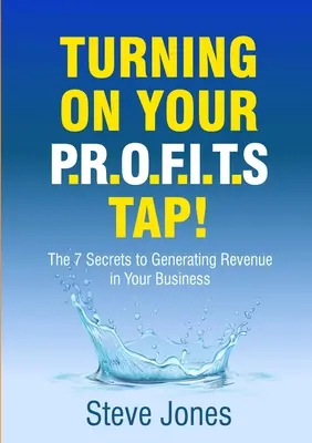 Włączanie kranu zysków: 7 sekretów generowania przychodów w firmie - Turning on Your PROFITS Tap: The 7 Secrets to Generating Revenue in your Business