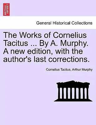 Dzieła Korneliusza Tacyta ... By A. Murphy. Nowe wydanie z ostatnimi poprawkami autora. - The Works of Cornelius Tacitus ... By A. Murphy. A new edition, with the author's last corrections.