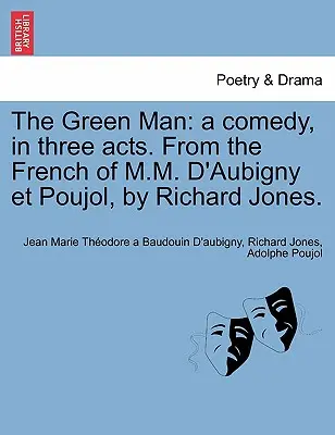 Zielony człowiek: A Comedy, in Three Acts. from the French of M.M. D'Aubigny Et Poujol, by Richard Jones. - The Green Man: A Comedy, in Three Acts. from the French of M.M. D'Aubigny Et Poujol, by Richard Jones.