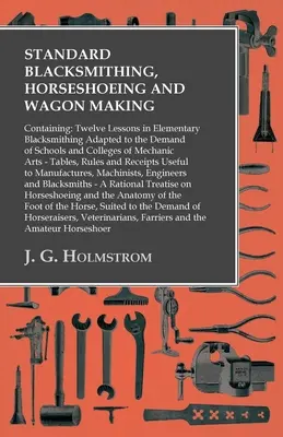 Standardowe kowalstwo, podkuwanie koni i produkcja wozów: Zawiera: Dwanaście lekcji elementarnego kowalstwa dostosowanych do potrzeb szkół i kolonii. - Standard Blacksmithing, Horseshoeing and Wagon Making: Containing: Twelve Lessons in Elementary Blacksmithing Adapted to the Demand of Schools and Col