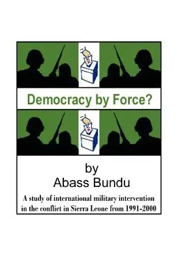 Demokracja siłą: Studium międzynarodowej interwencji wojskowej w wojnie domowej w Sierra Leone w latach 1991-2000 - Democracy by Force?: A Study of International Military Intervention in the Civil War in Sierra Leone from 1991-2000