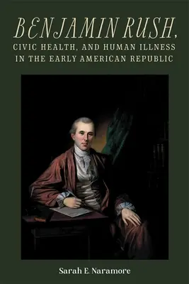 Benjamin Rush, zdrowie obywatelskie i ludzkie choroby we wczesnej Republice Amerykańskiej - Benjamin Rush, Civic Health, and Human Illness in the Early American Republic