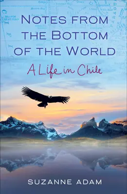 Notatki z dna świata: Życie w Chile - Notes from the Bottom of the World: A Life in Chile