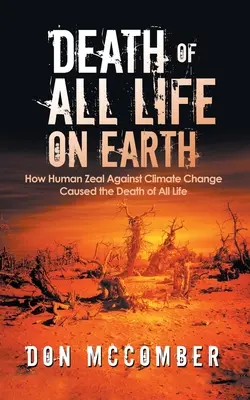 Śmierć wszelkiego życia na Ziemi: Jak ludzka gorliwość wobec zmian klimatu spowodowała śmierć wszelkiego życia - Death of All Life on Earth: How Human Zeal Against Climate Change Caused the Death of All Life