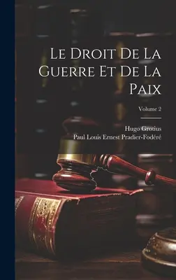 Le Droit De La Guerre Et De La Paix; Tom 2 - Le Droit De La Guerre Et De La Paix; Volume 2