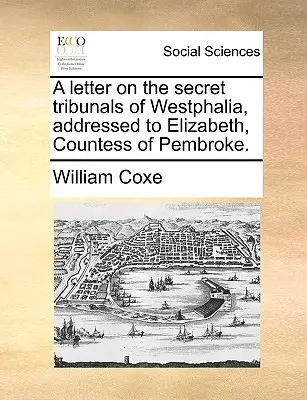 List w sprawie tajnych trybunałów Westfalii, skierowany do Elżbiety, hrabiny Pembroke. - A Letter on the Secret Tribunals of Westphalia, Addressed to Elizabeth, Countess of Pembroke.