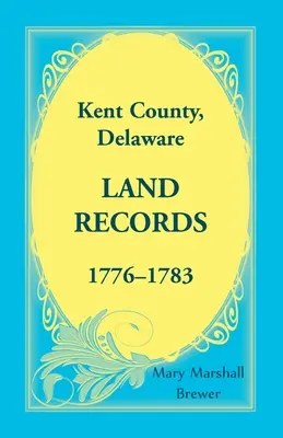 Hrabstwo Kent, akta gruntowe stanu Delaware, 1776-1783 - Kent County, Delaware Land Records, 1776-1783