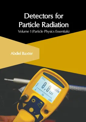 Detektory promieniowania cząstek elementarnych: Tom 1 (Podstawy fizyki cząstek elementarnych) - Detectors for Particle Radiation: Volume 1 (Particle Physics Essentials)