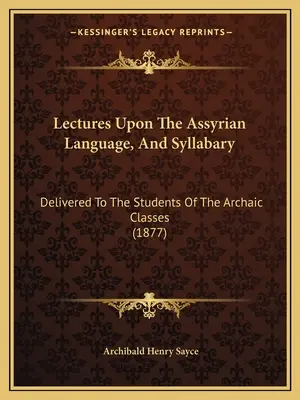 Wykłady na temat języka asyryjskiego i sylabariusza: Dostarczone studentom klas archaicznych (1877) - Lectures Upon The Assyrian Language, And Syllabary: Delivered To The Students Of The Archaic Classes (1877)