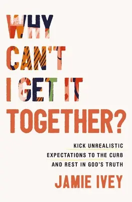 Dlaczego nie mogę się pozbierać? Odrzuć nierealistyczne oczekiwania i odpocznij w Bożej prawdzie - Why Can't I Get It Together?: Kick Unrealistic Expectations to the Curb and Rest in God's Truth