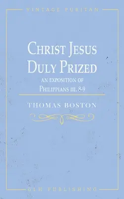 Chrystus Jezus należycie ceniony: Wykład Listu do Filipian iii. 8-9 - Christ Jesus Duly Prized: An Exposition on Philippians iii. 8-9