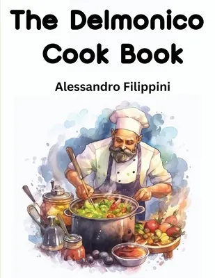 Książka kucharska Delmonico: Jak kupować jedzenie, jak je gotować i jak je podawać - tysiąc przepisów - The Delmonico Cook Book: How To Buy Food, How To Cook It, And How To Serve It - A Thousand Recipes