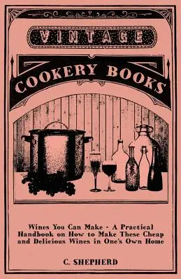 Wina, które możesz zrobić - praktyczny poradnik, jak zrobić tanie i pyszne wina we własnym domu - Wines You Can Make - A Practical Handbook on How to Make These Cheap and Delicious Wines in One's Own Home