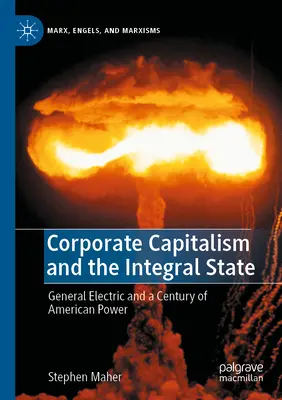 Kapitalizm korporacyjny i państwo integralne: General Electric i stulecie amerykańskiej potęgi - Corporate Capitalism and the Integral State: General Electric and a Century of American Power