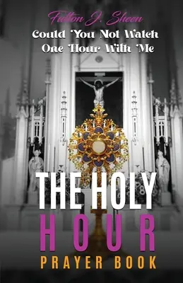 Modlitewnik na Godzinę Świętą: Czy mógłbyś nie oglądać jednej godziny ze mną? - The Holy Hour Prayer Book: Could You Not Watch One Hour With Me?