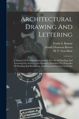 Rysunek architektoniczny i liternictwo: A Manual Of Practical Instruction In The Art Of Drafting And Lettering For Architectural Purposes, Including The - Architectural Drawing And Lettering: A Manual Of Practical Instruction In The Art Of Drafting And Lettering For Architectural Purposes, Including The