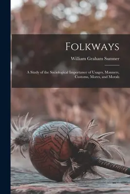 Folkways: Studium socjologicznego znaczenia zwyczajów, manier, obyczajów, obyczajów i moralności. - Folkways: A Study of the Sociological Importance of Usages, Manners, Customs, Mores, and Morals