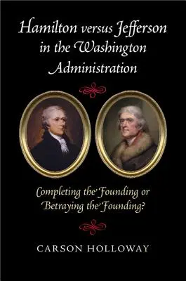 Hamilton kontra Jefferson w administracji Waszyngtona: Dopełnienie założeń czy ich zdrada? - Hamilton Versus Jefferson in the Washington Administration: Completing the Founding or Betraying the Founding?