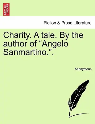 Charity. a Tale. by the Author of Angelo Sanmartino. - Charity. a Tale. by the Author of Angelo Sanmartino..