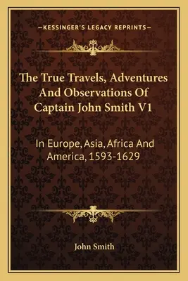 Prawdziwe podróże, przygody i obserwacje kapitana Johna Smitha V1: W Europie, Azji, Afryce i Ameryce, 1593-1629 - The True Travels, Adventures And Observations Of Captain John Smith V1: In Europe, Asia, Africa And America, 1593-1629