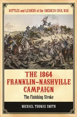 Kampania Franklin-Nashville w 1864 roku: The Finishing Stroke - The 1864 Franklin-Nashville Campaign: The Finishing Stroke