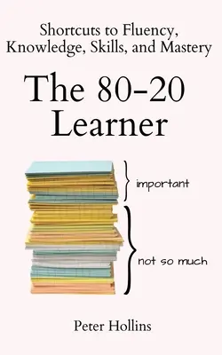 Uczeń 80-20: Skróty do płynności, wiedzy, umiejętności i mistrzostwa - The 80-20 Learner: Shortcuts to Fluency, Knowledge, Skills, and Mastery