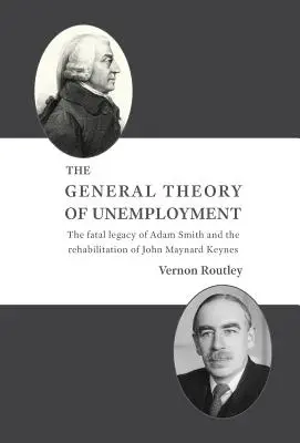 Ogólna teoria bezrobocia: Zgubne dziedzictwo Adama Smitha i rehabilitacja Johna Maynarda Keynesa - The General Theory of Unemployment: The fatal legacy of Adam Smith and the rehabilitation of John Maynard Keynes