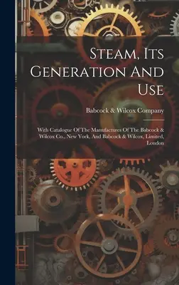 Para wodna, jej wytwarzanie i wykorzystanie: Z katalogiem produkcji Babcock & Wilcox Co., Nowy Jork, oraz Babcock & Wilcox, Limited, Londyn - Steam, Its Generation And Use: With Catalogue Of The Manufactures Of The Babcock & Wilcox Co., New York, And Babcock & Wilcox, Limited, London