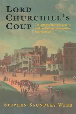 Przewrót Lorda Churchilla: Imperium anglo-amerykańskie i chwalebna rewolucja na nowo rozważone - Lord Churchill's Coup: The Anglo-American Empire and the Glorious Revolution Reconsidered