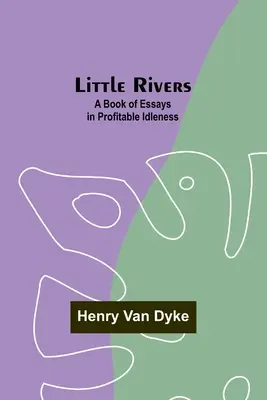 Little Rivers: Księga esejów o pożytecznej bezczynności - Little Rivers: A Book of Essays in Profitable Idleness