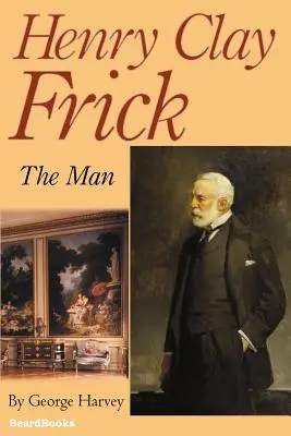 Henry Clay Frick: Człowiek - Henry Clay Frick: The Man